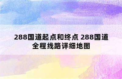 288国道起点和终点 288国道全程线路详细地图